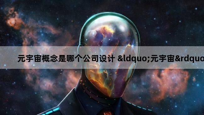 元宇宙概念是哪个公司设计 “元宇宙”概念